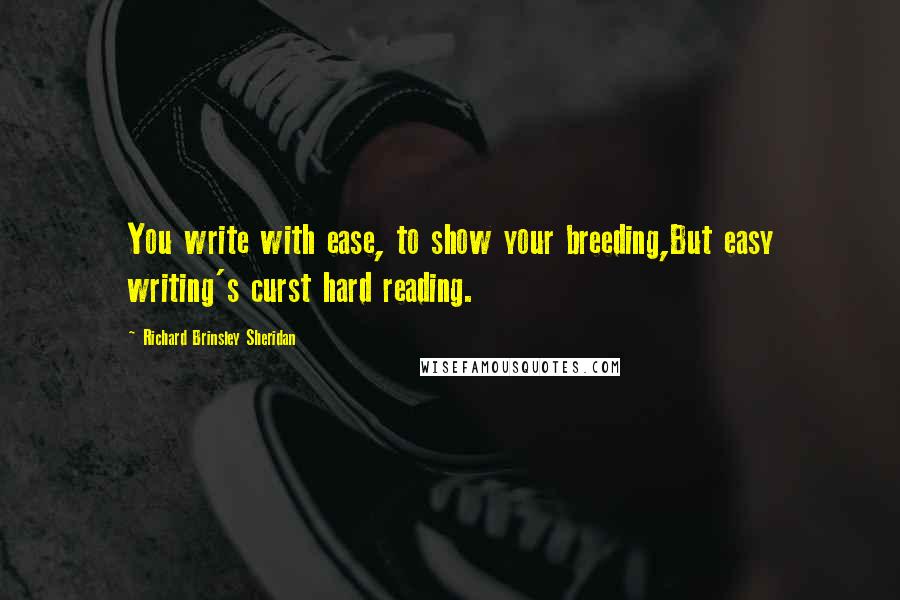 Richard Brinsley Sheridan quotes: You write with ease, to show your breeding,But easy writing's curst hard reading.