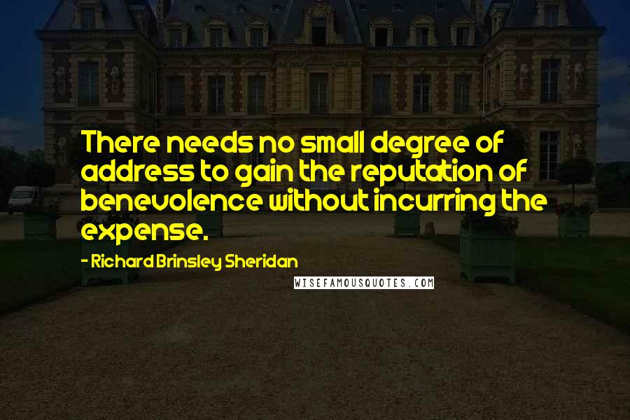 Richard Brinsley Sheridan quotes: There needs no small degree of address to gain the reputation of benevolence without incurring the expense.