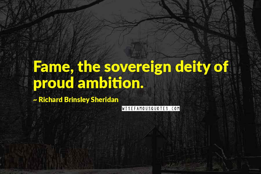 Richard Brinsley Sheridan quotes: Fame, the sovereign deity of proud ambition.