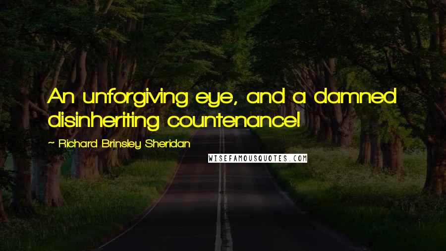 Richard Brinsley Sheridan quotes: An unforgiving eye, and a damned disinheriting countenance!