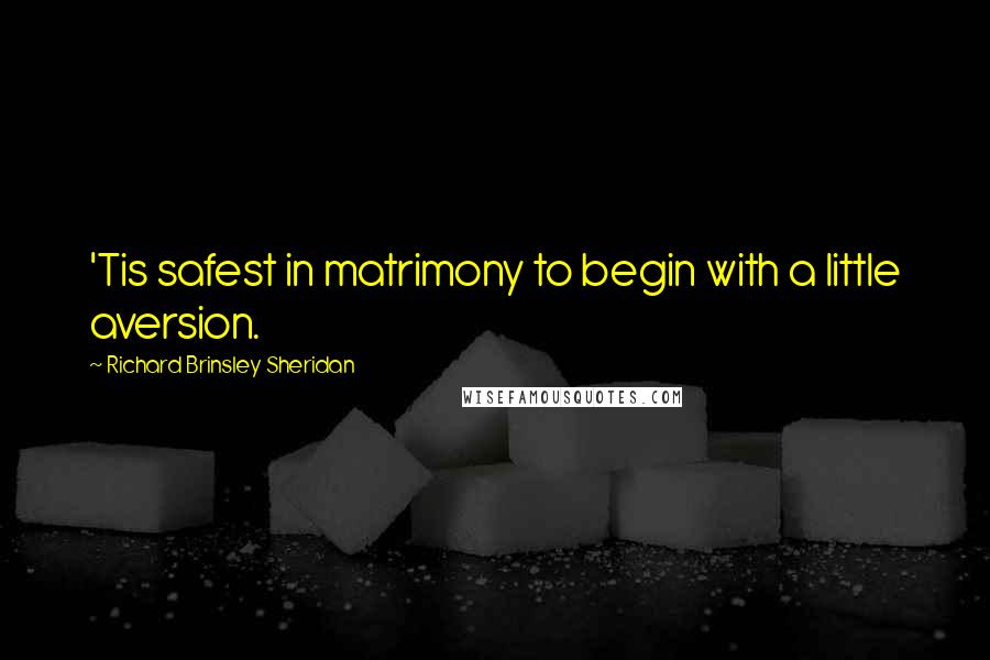 Richard Brinsley Sheridan quotes: 'Tis safest in matrimony to begin with a little aversion.