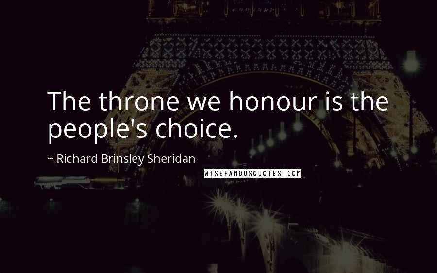 Richard Brinsley Sheridan quotes: The throne we honour is the people's choice.