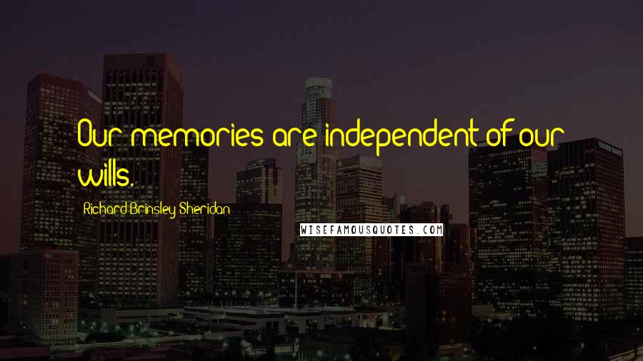 Richard Brinsley Sheridan quotes: Our memories are independent of our wills.