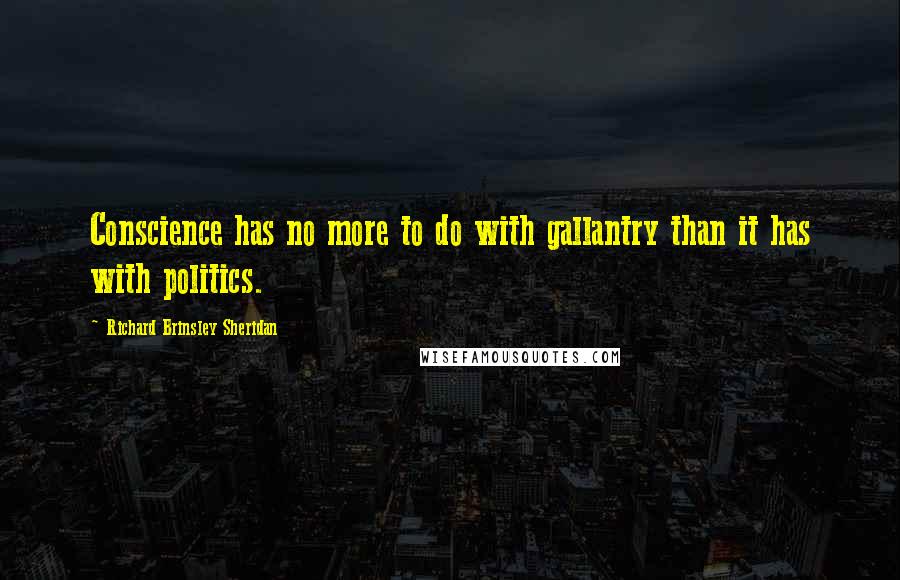 Richard Brinsley Sheridan quotes: Conscience has no more to do with gallantry than it has with politics.