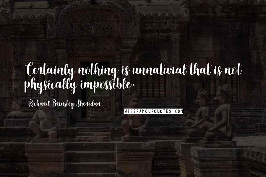 Richard Brinsley Sheridan quotes: Certainly nothing is unnatural that is not physically impossible.
