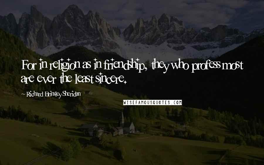 Richard Brinsley Sheridan quotes: For in religion as in friendship, they who profess most are ever the least sincere.