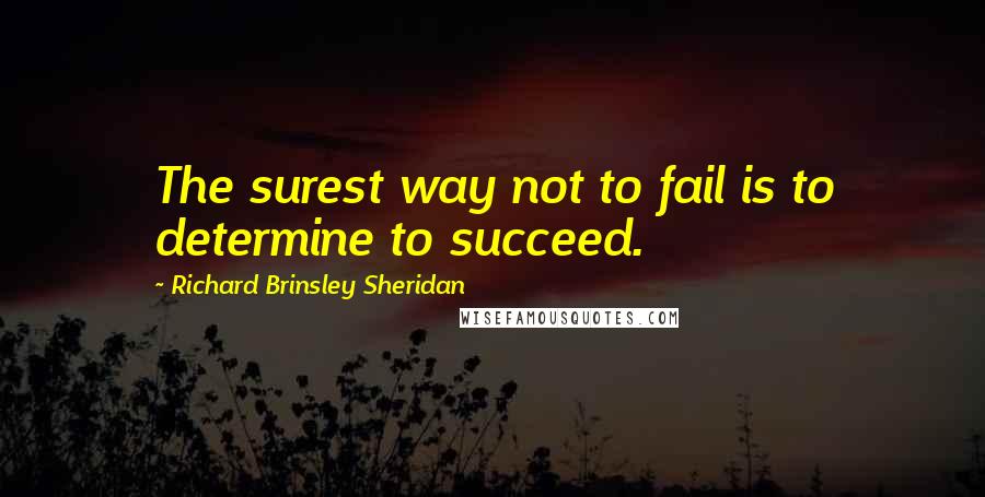 Richard Brinsley Sheridan quotes: The surest way not to fail is to determine to succeed.
