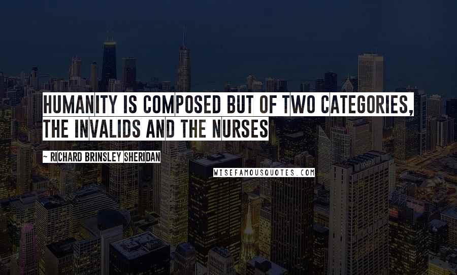 Richard Brinsley Sheridan quotes: Humanity is composed but of two categories, the invalids and the nurses