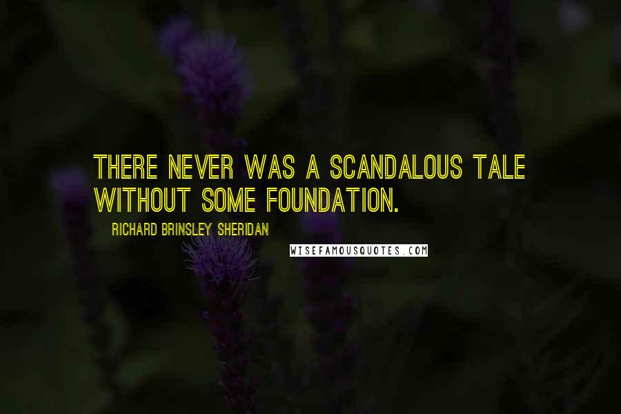 Richard Brinsley Sheridan quotes: There never was a scandalous tale without some foundation.