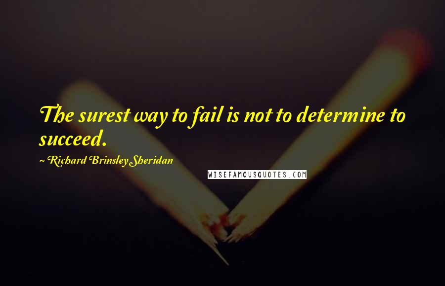Richard Brinsley Sheridan quotes: The surest way to fail is not to determine to succeed.