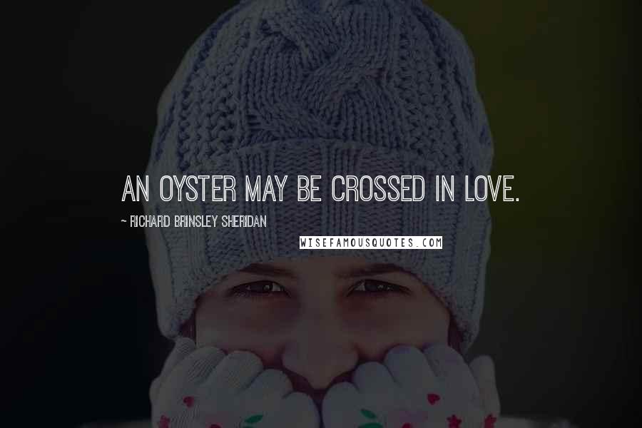 Richard Brinsley Sheridan quotes: An oyster may be crossed in love.