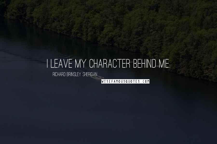 Richard Brinsley Sheridan quotes: I leave my character behind me.