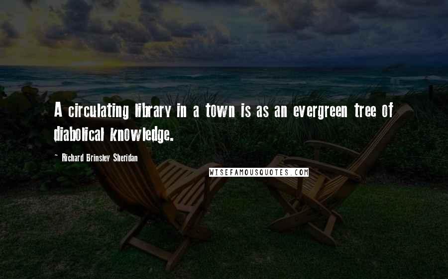Richard Brinsley Sheridan quotes: A circulating library in a town is as an evergreen tree of diabolical knowledge.