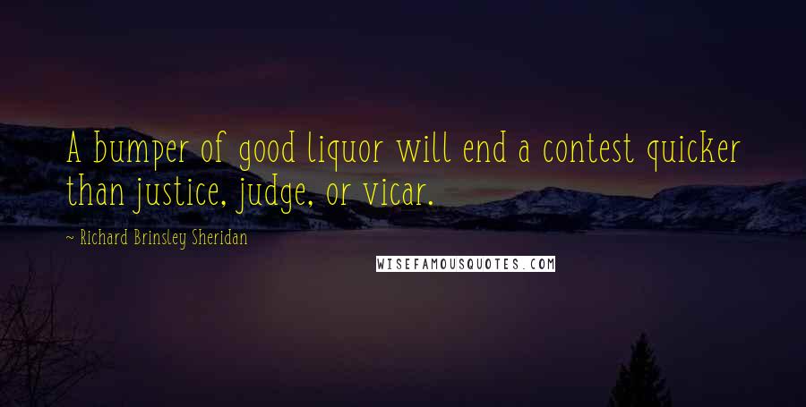 Richard Brinsley Sheridan quotes: A bumper of good liquor will end a contest quicker than justice, judge, or vicar.