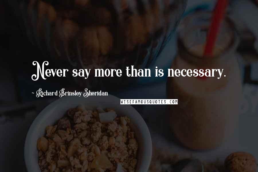 Richard Brinsley Sheridan quotes: Never say more than is necessary.