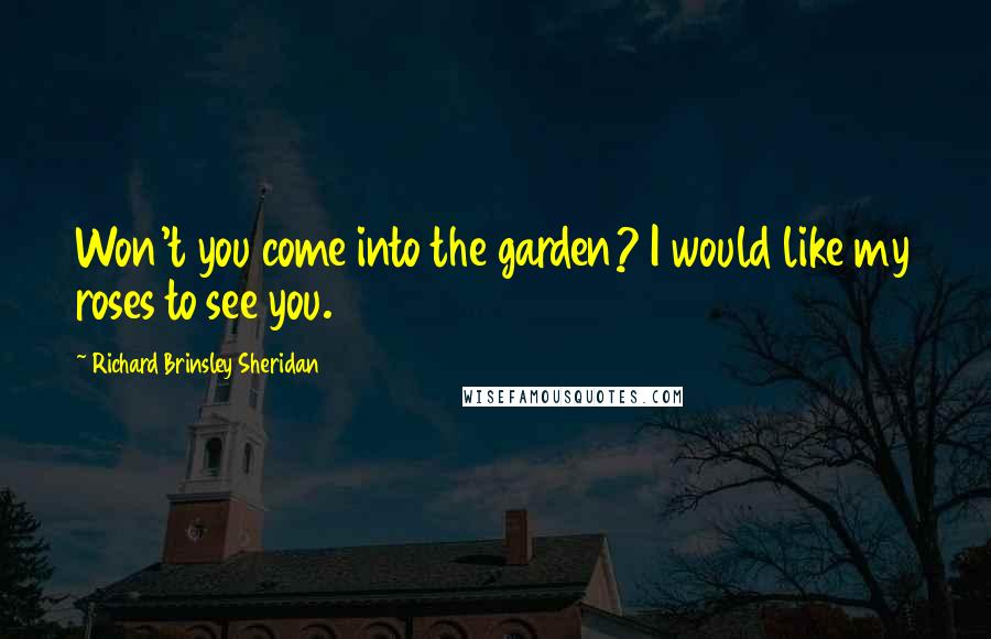 Richard Brinsley Sheridan quotes: Won't you come into the garden? I would like my roses to see you.