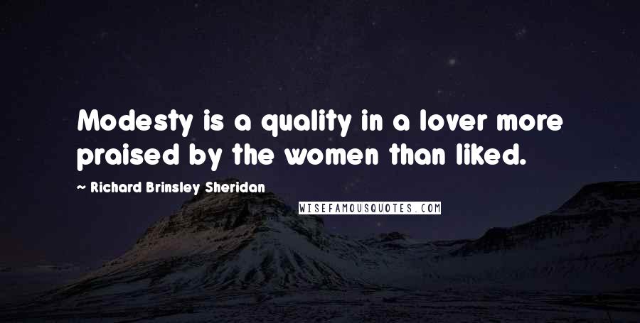 Richard Brinsley Sheridan quotes: Modesty is a quality in a lover more praised by the women than liked.