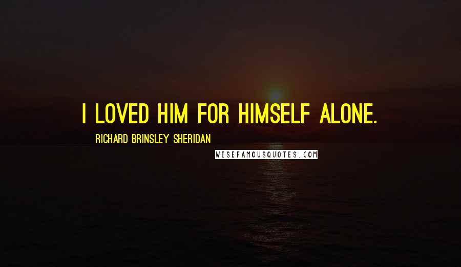 Richard Brinsley Sheridan quotes: I loved him for himself alone.