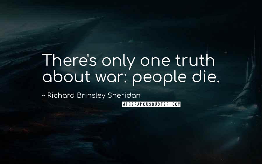 Richard Brinsley Sheridan quotes: There's only one truth about war: people die.
