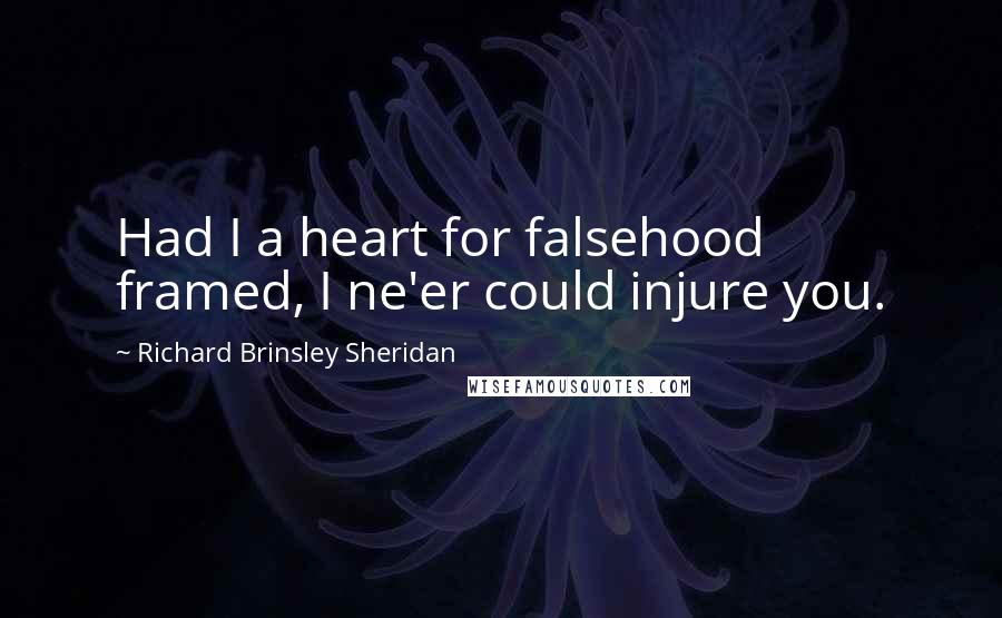 Richard Brinsley Sheridan quotes: Had I a heart for falsehood framed, I ne'er could injure you.