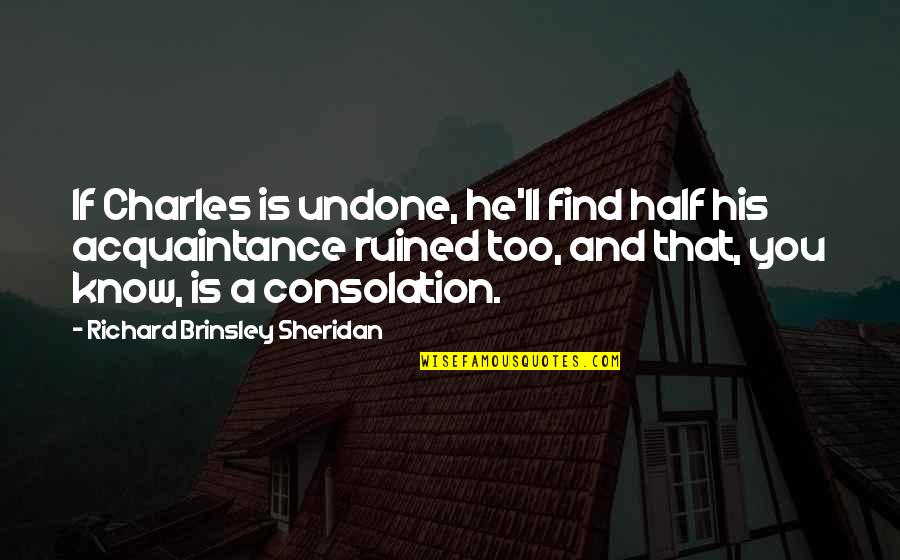 Richard Brinsley Sheridan Quotes By Richard Brinsley Sheridan: If Charles is undone, he'll find half his
