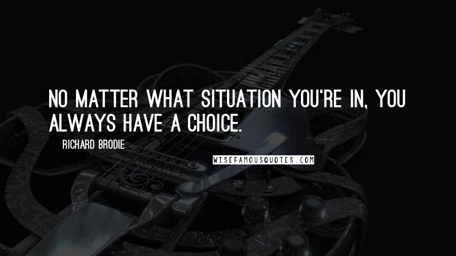 Richard Brodie quotes: No matter what situation you're in, you always have a choice.