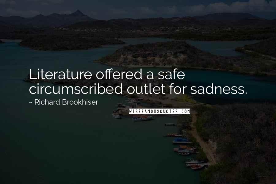 Richard Brookhiser quotes: Literature offered a safe circumscribed outlet for sadness.