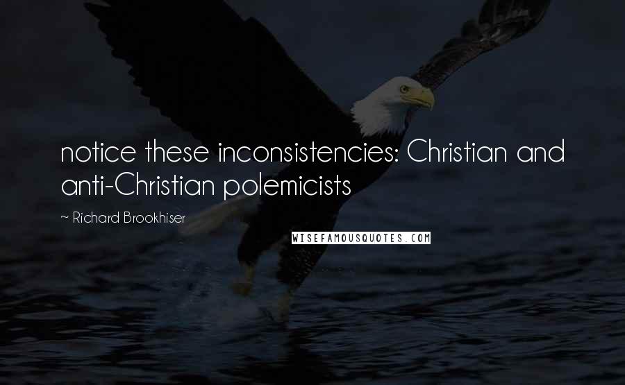 Richard Brookhiser quotes: notice these inconsistencies: Christian and anti-Christian polemicists