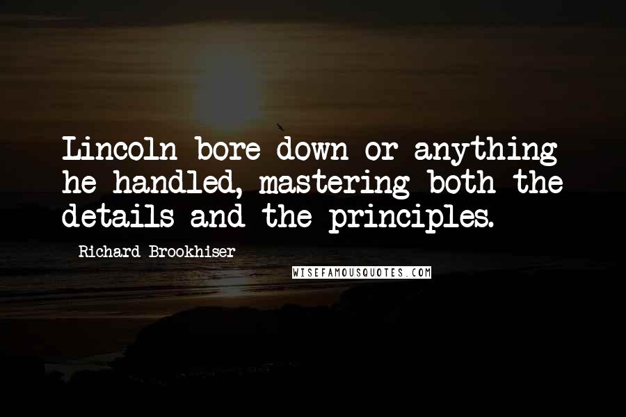 Richard Brookhiser quotes: Lincoln bore down or anything he handled, mastering both the details and the principles.