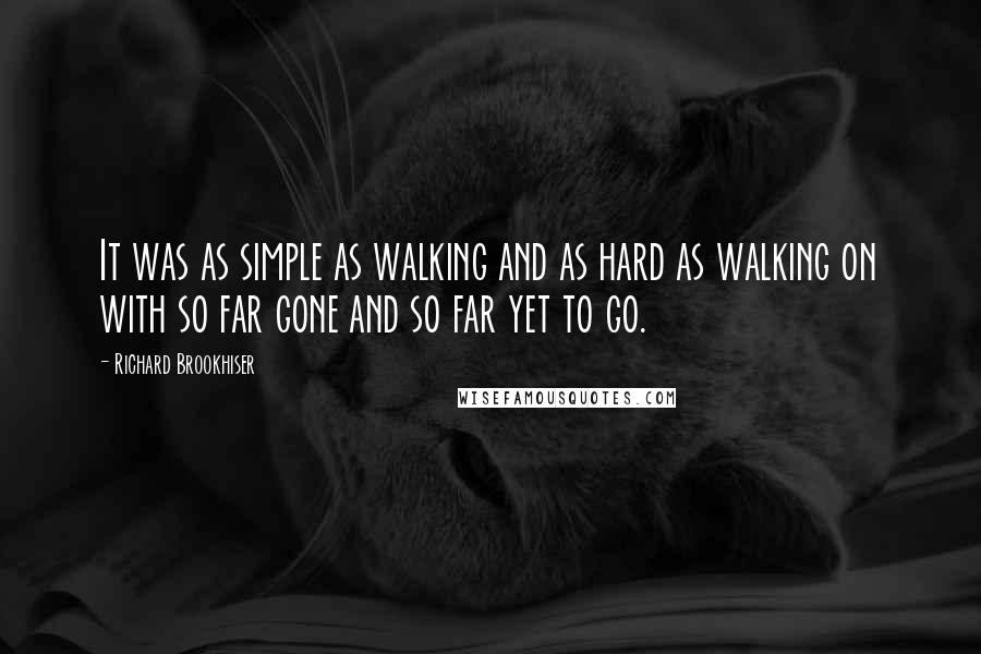 Richard Brookhiser quotes: It was as simple as walking and as hard as walking on with so far gone and so far yet to go.
