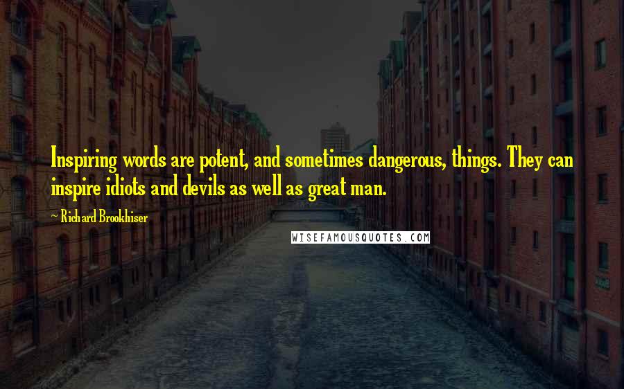 Richard Brookhiser quotes: Inspiring words are potent, and sometimes dangerous, things. They can inspire idiots and devils as well as great man.