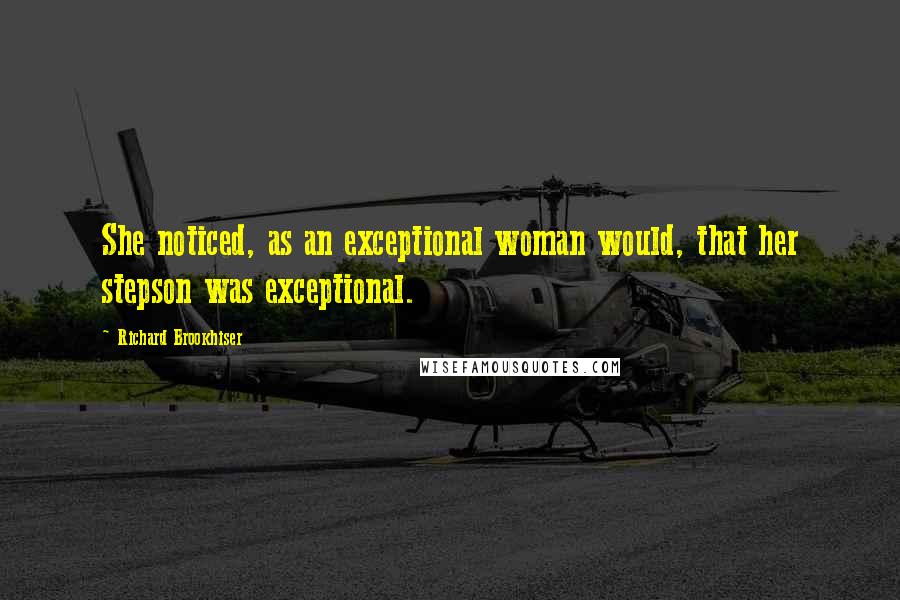 Richard Brookhiser quotes: She noticed, as an exceptional woman would, that her stepson was exceptional.