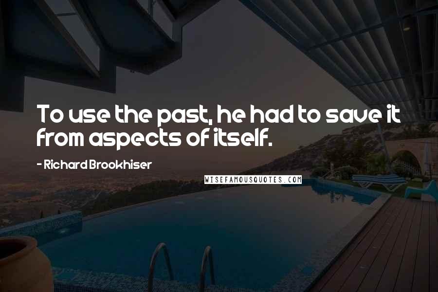 Richard Brookhiser quotes: To use the past, he had to save it from aspects of itself.