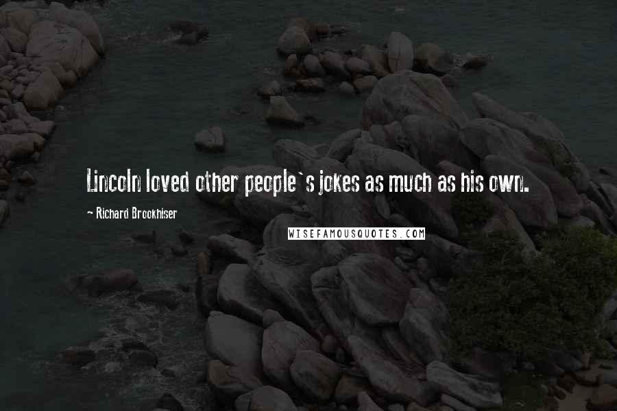 Richard Brookhiser quotes: Lincoln loved other people's jokes as much as his own.