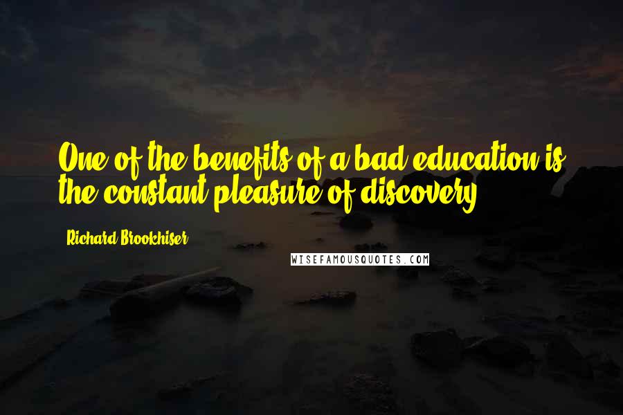 Richard Brookhiser quotes: One of the benefits of a bad education is the constant pleasure of discovery.