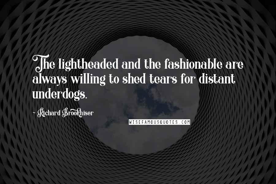 Richard Brookhiser quotes: The lightheaded and the fashionable are always willing to shed tears for distant underdogs.