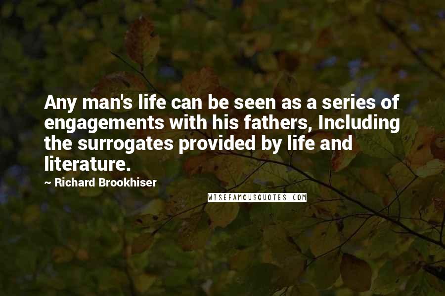 Richard Brookhiser quotes: Any man's life can be seen as a series of engagements with his fathers, Including the surrogates provided by life and literature.