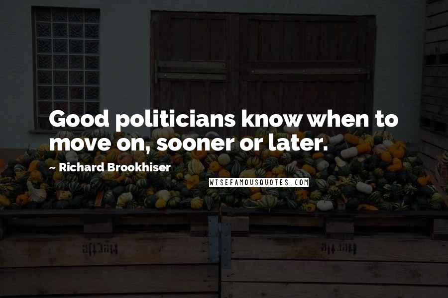 Richard Brookhiser quotes: Good politicians know when to move on, sooner or later.