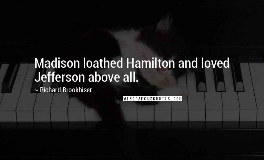 Richard Brookhiser quotes: Madison loathed Hamilton and loved Jefferson above all.