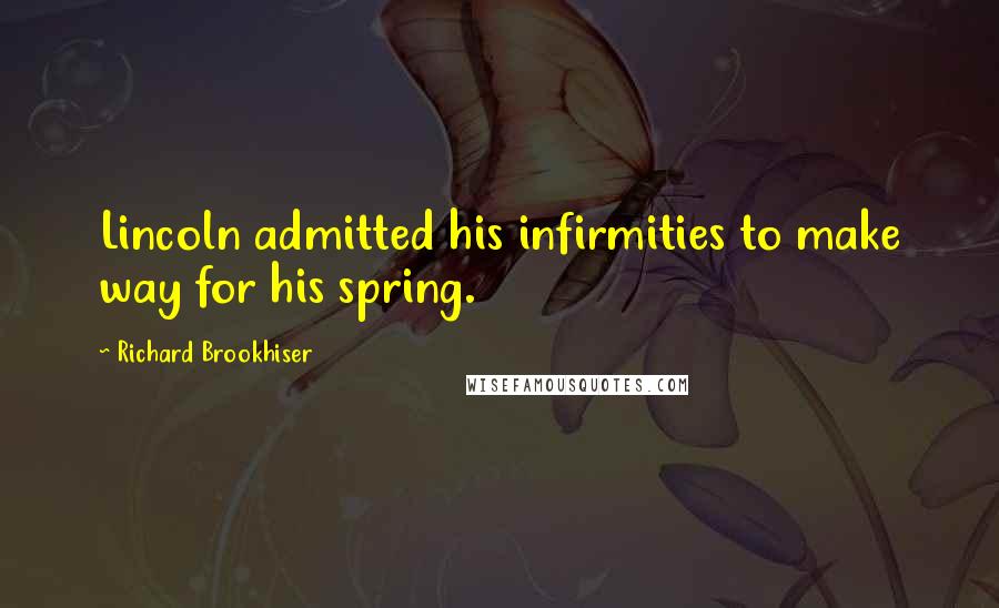 Richard Brookhiser quotes: Lincoln admitted his infirmities to make way for his spring.