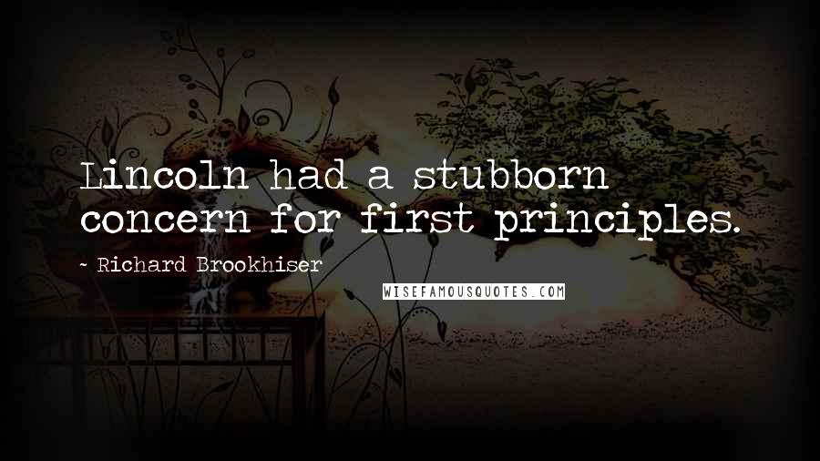 Richard Brookhiser quotes: Lincoln had a stubborn concern for first principles.