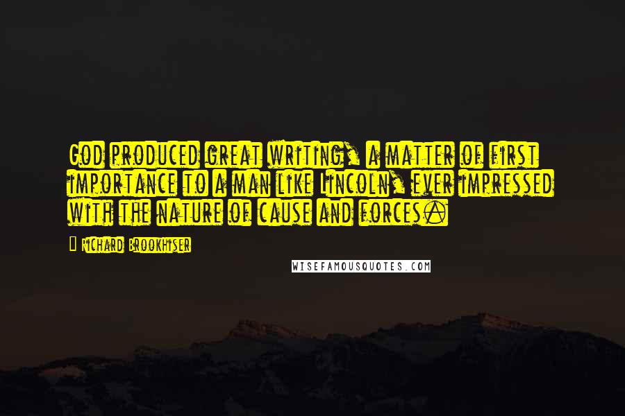 Richard Brookhiser quotes: God produced great writing, a matter of first importance to a man like Lincoln, ever impressed with the nature of cause and forces.