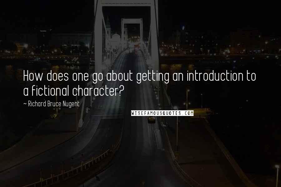 Richard Bruce Nugent quotes: How does one go about getting an introduction to a fictional character?