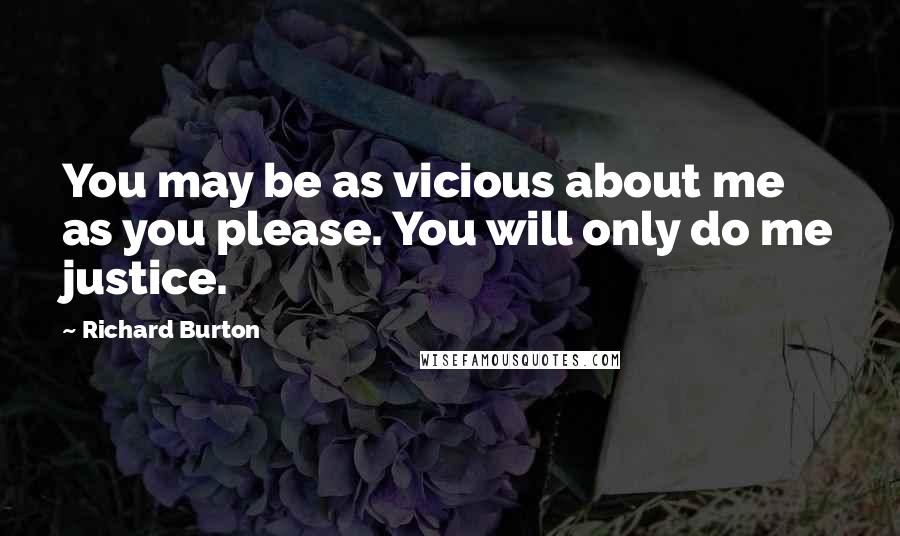 Richard Burton quotes: You may be as vicious about me as you please. You will only do me justice.