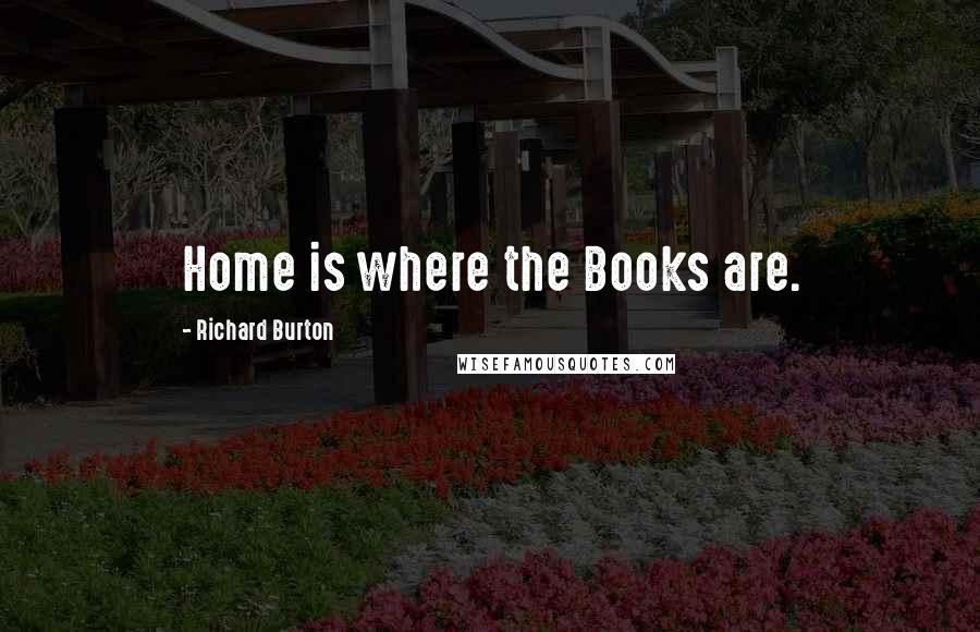 Richard Burton quotes: Home is where the Books are.