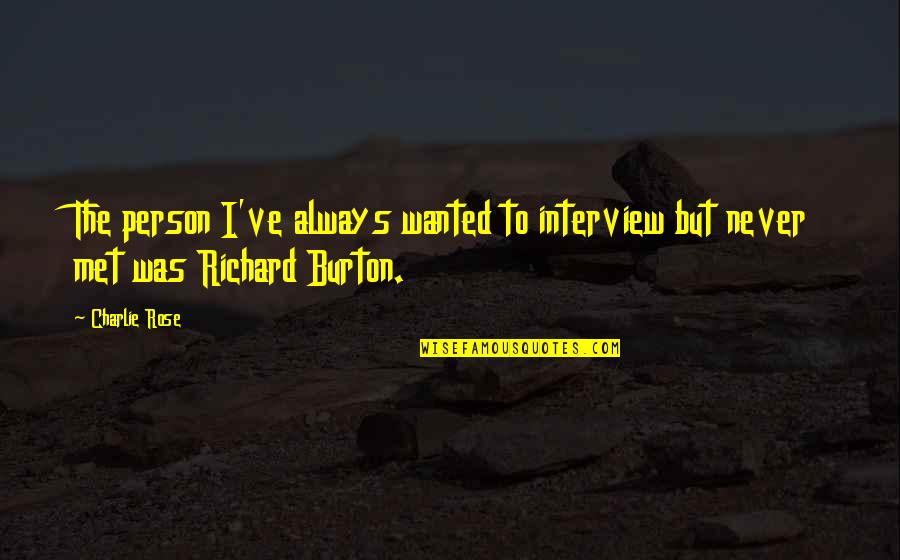 Richard Burton Quotes By Charlie Rose: The person I've always wanted to interview but