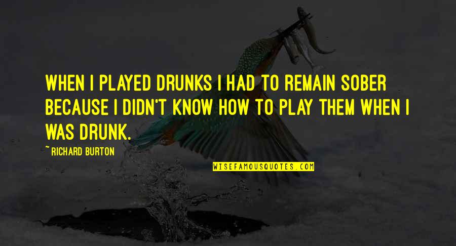 Richard Burton Quotes By Richard Burton: When I played drunks I had to remain Richard Burton Quotes By Richard Burton: When I played drunks I had to remain