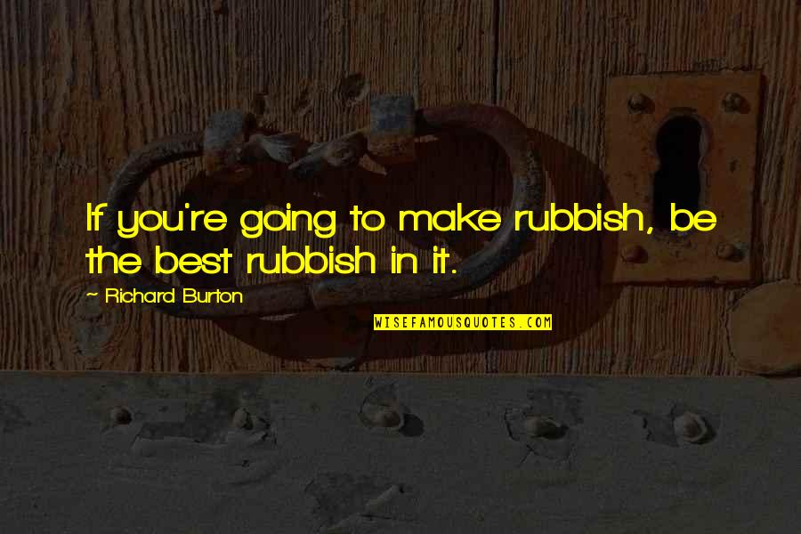 Richard Burton Quotes By Richard Burton: If you're going to make rubbish, be the Richard Burton Quotes By Richard Burton: If you're going to make rubbish, be the
