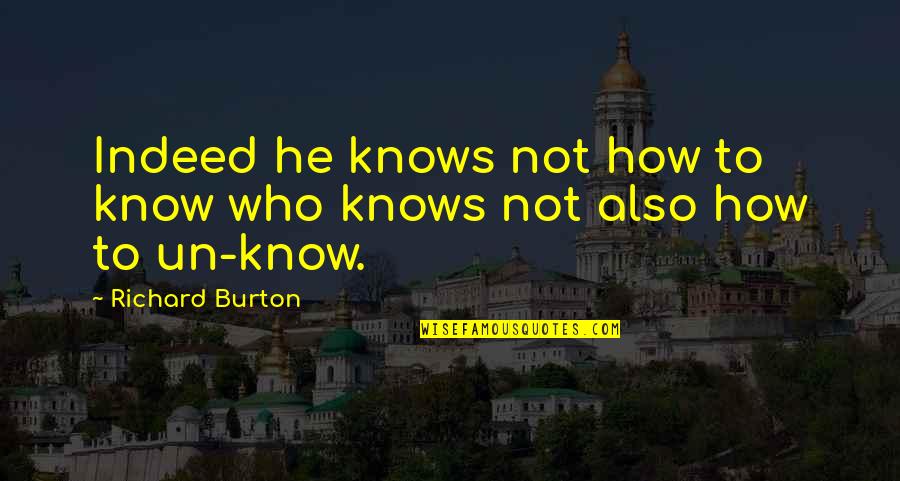 Richard Burton Quotes By Richard Burton: Indeed he knows not how to know who