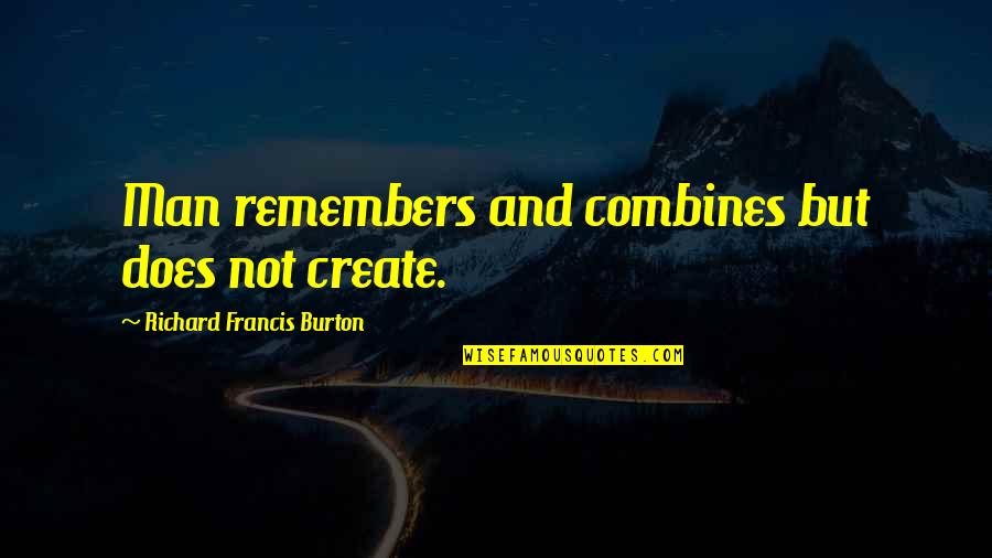 Richard Burton Quotes By Richard Francis Burton: Man remembers and combines but does not create. Richard Burton Quotes By Richard Francis Burton: Man remembers and combines but does not create.